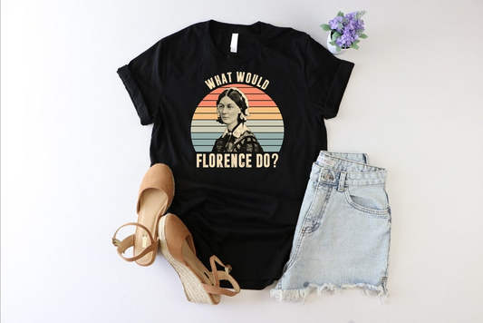 What Would Florence Do Shirt, Nurses Week Shirt, Nursing Insructor Shirt