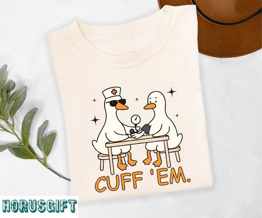 Cuff Em Shirt, Funny Goose Shirt, Funny Nurse Goose Shirt
